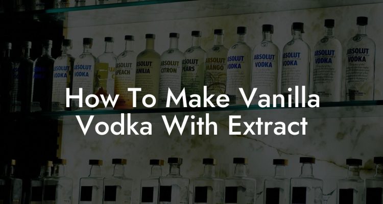 How to make vanilla vodka with extract