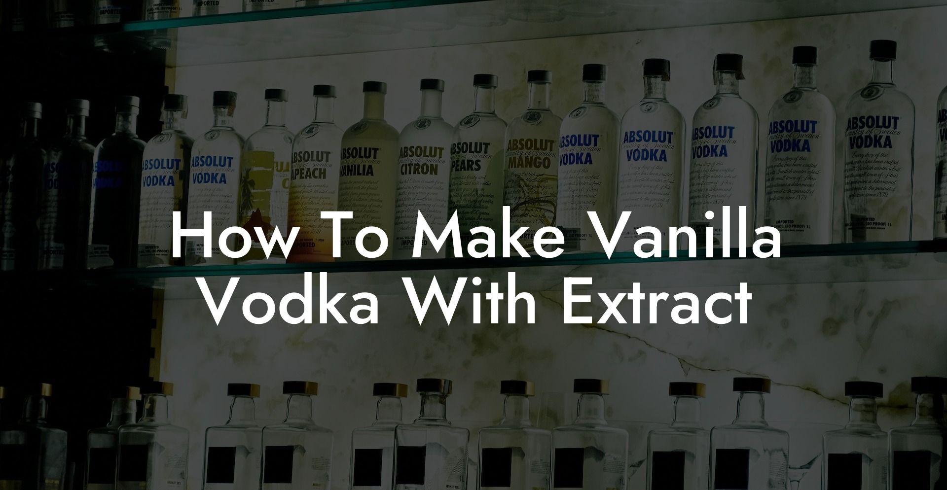 How to make vanilla vodka with extract