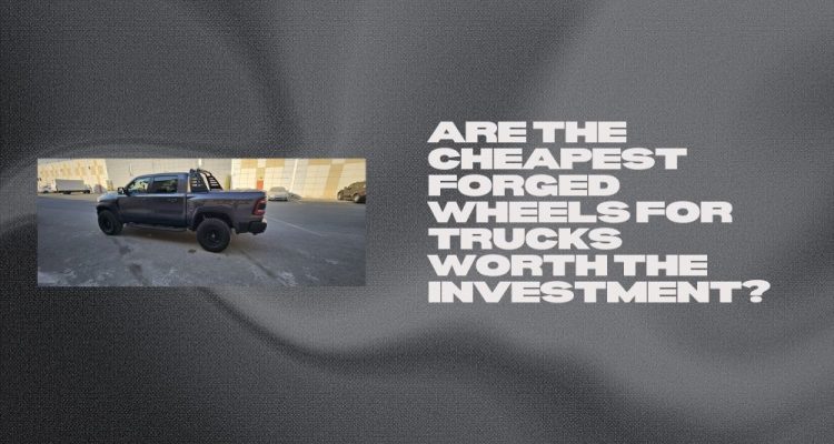 Are the Cheapest Forged Wheels for Trucks Worth the Investment