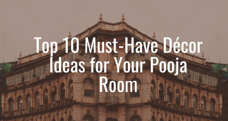 Top 10 Must-Have Décor Ideas for Your Pooja Room