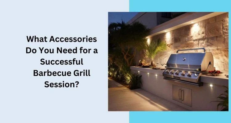 What Accessories Do You Need for a Successful Barbecue Grill Session