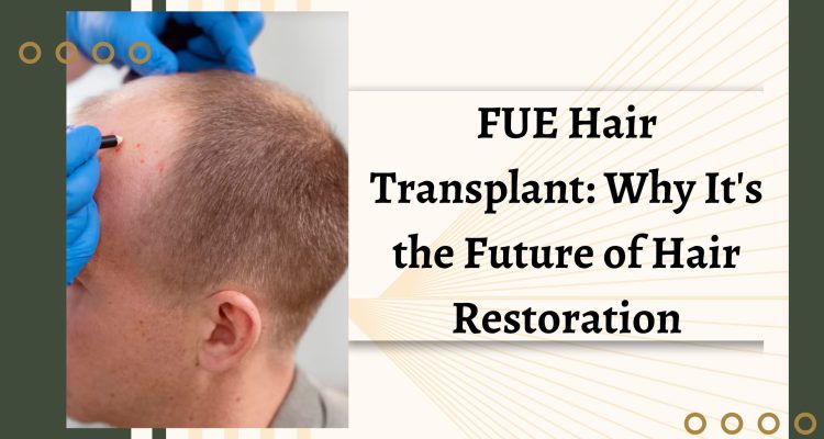 FUE Hair Transplant Why It's the Future of Hair Restoration