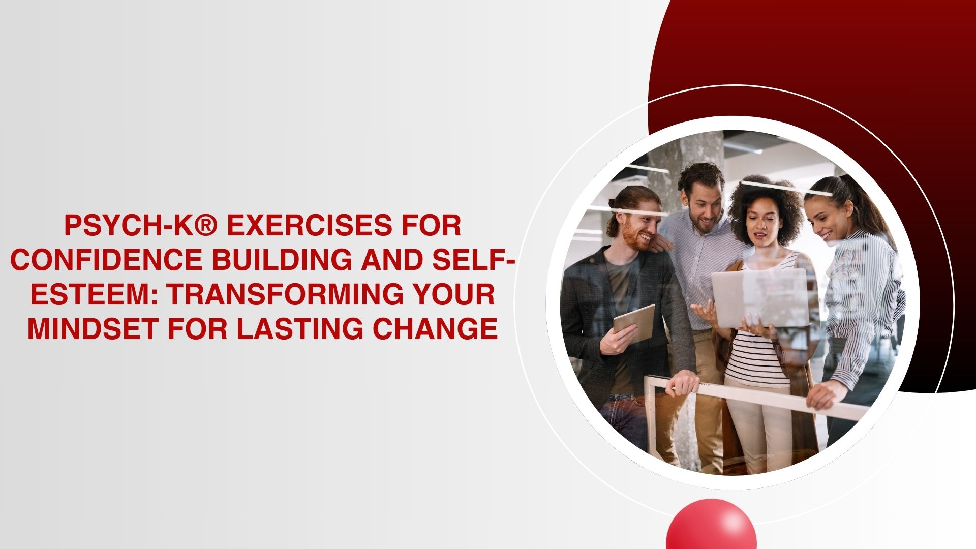 PSYCH-K® Exercises for Confidence Building and Self-Esteem Transforming Your Mindset for Lasting Change