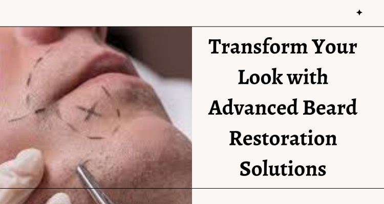 Transform Your Look with Advanced Beard Restoration Solutions