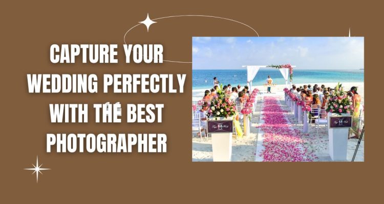 Capture Your Wedding Perfectly with the Best Photographer