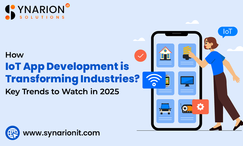 How IoT App Development is Transforming Industries Key Trends to Watch in 2025