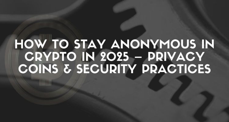 How to Stay Anonymous in Crypto in 2025 – Privacy Coins & Security Practices