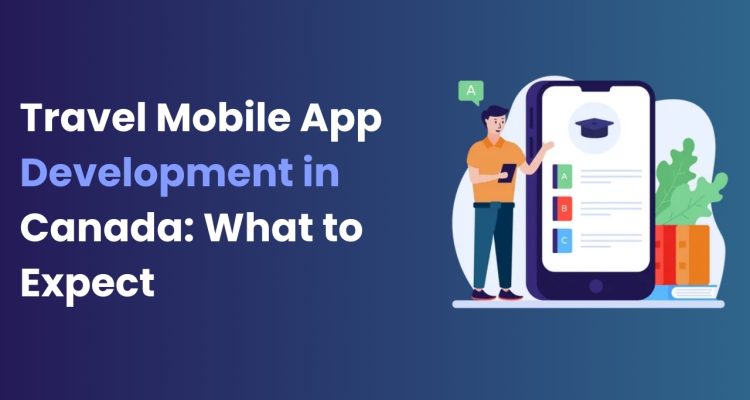 Travel Mobile App Development in Canada What to Expect