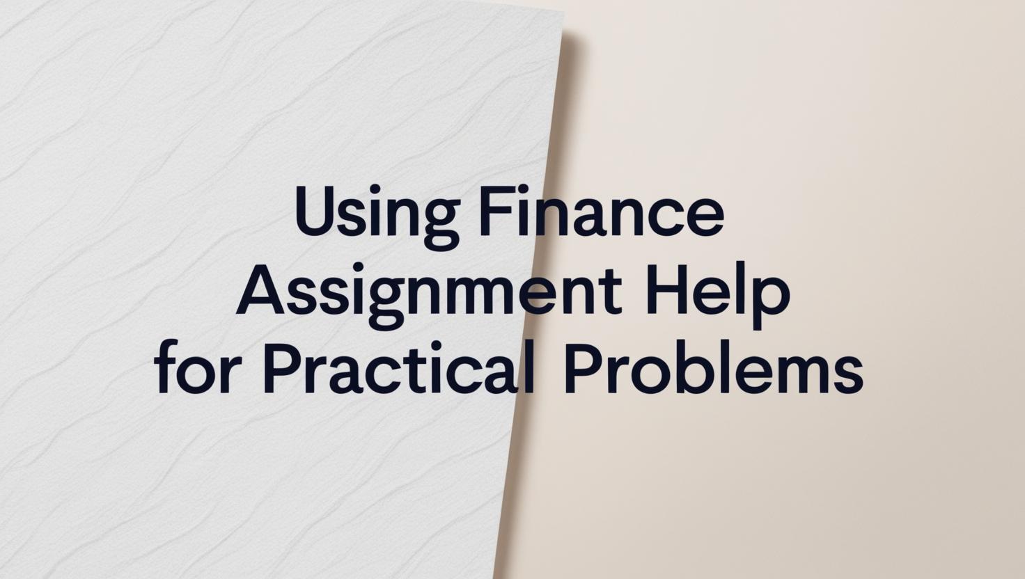 Using Finance Assignment Help for Practical Problems put this title _Using Finance Assignment Help for Practical Problems_ word to word.