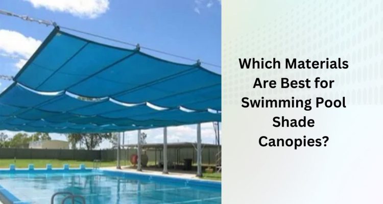 Which Materials Are Best for Swimming Pool Shade Canopies