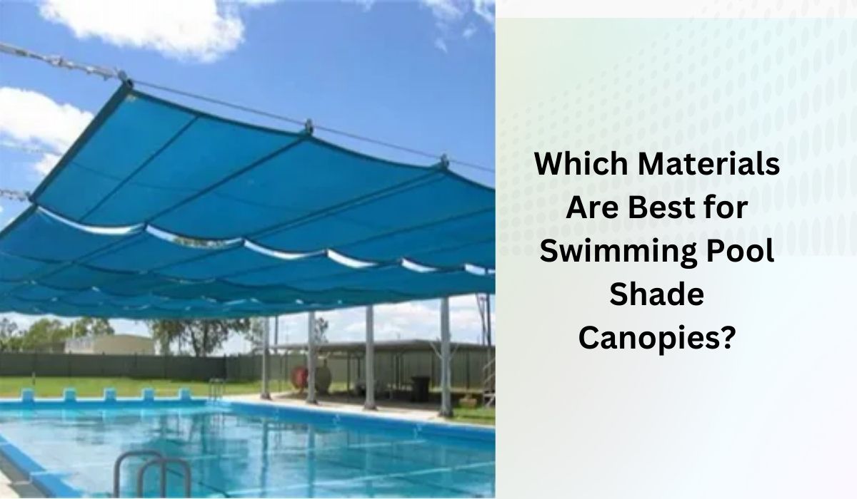 Which Materials Are Best for Swimming Pool Shade Canopies