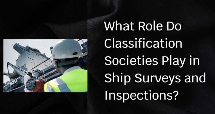 What Role Do Classification Societies Play in Ship Surveys and Inspections