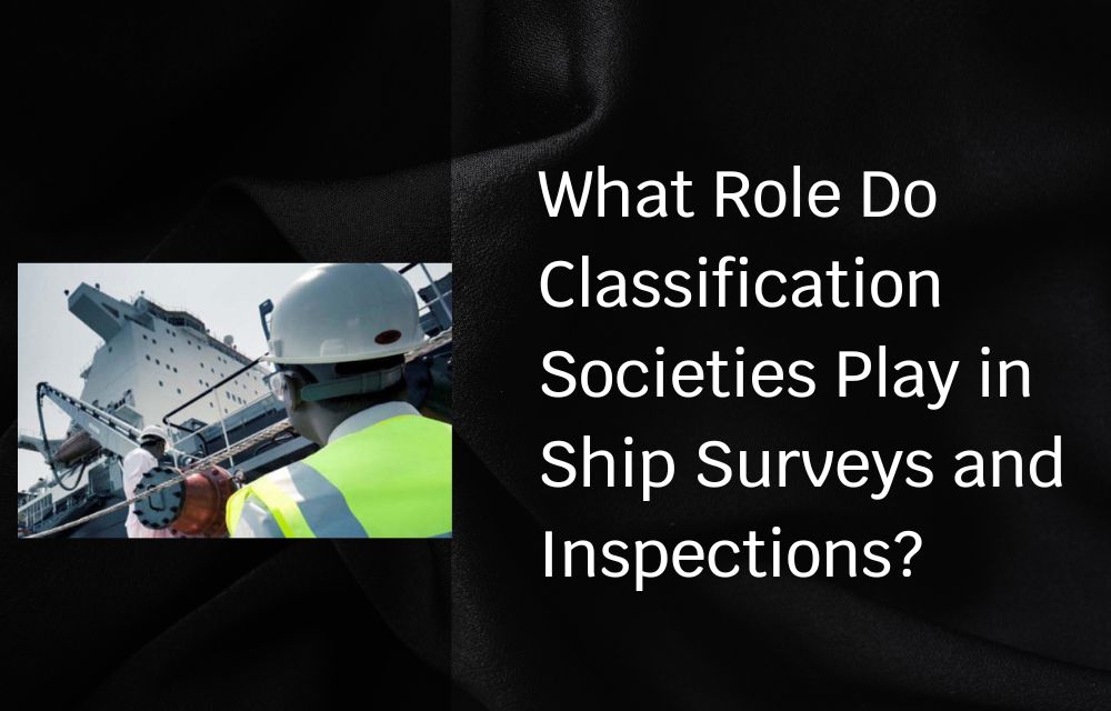 What Role Do Classification Societies Play in Ship Surveys and Inspections