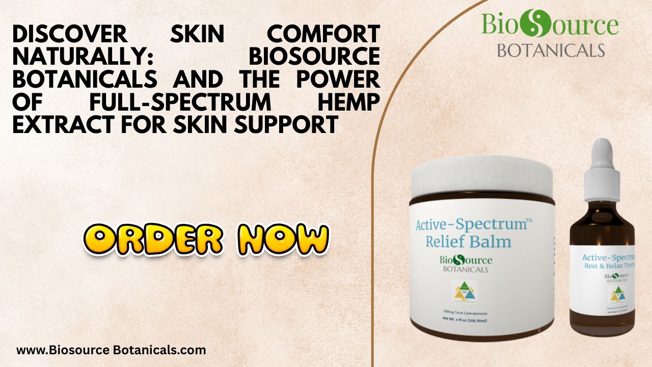 Discover Skin Comfort Naturally BioSource Botanicals and the Power of Full-Spectrum Hemp Extract for Skin Support