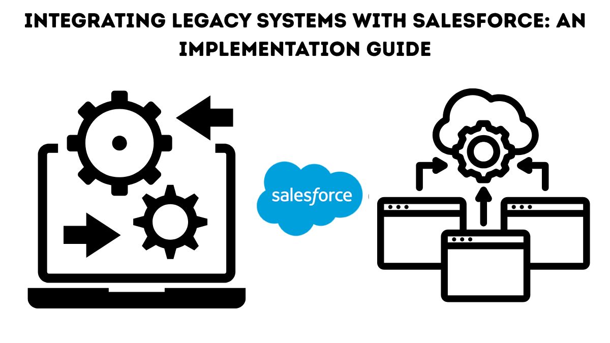 Integrating Legacy Systems with Salesforce An Implementation Guide