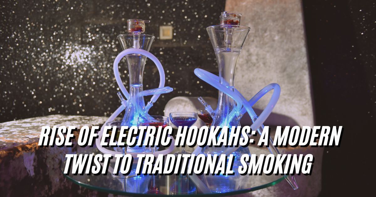 Rise of Electric Hookahs Modern Twist to Traditional Smoking