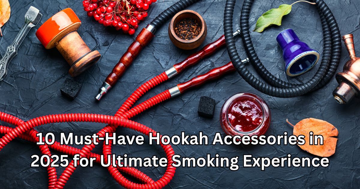 10 Must-Have Hookah Accessories in 2025 for Ultimate Smoking Experience