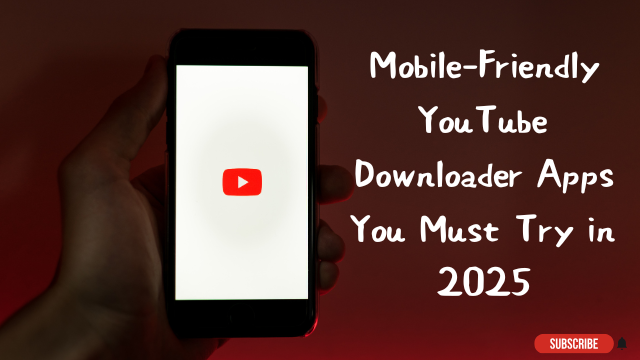 Mobile-Friendly YouTube Downloader Apps You Must Try in 2025