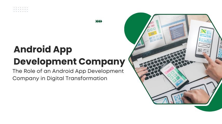 The Role of an Android App Development Company in Digital Transformation (1)